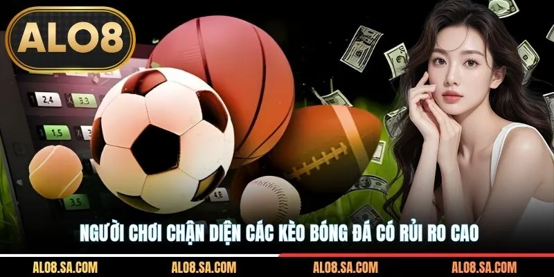 Người chơi chận diện các kèo bóng đá có rủi ro cao