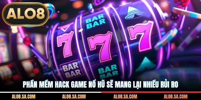 Phần mềm hack game nổ hũ sẽ mang lại nhiều rủi ro